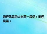 飽經(jīng)風(fēng)霜的大樹寫一段話（飽經(jīng)風(fēng)霜）