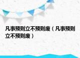 凡事預(yù)則立不預(yù)則廢（凡事預(yù)則立不預(yù)則廢）
