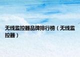 無線監(jiān)控器品牌排行榜（無線監(jiān)控器）