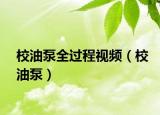 校油泵全過程視頻（校油泵）