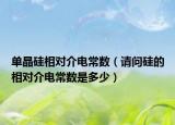 單晶硅相對(duì)介電常數(shù)（請(qǐng)問(wèn)硅的相對(duì)介電常數(shù)是多少）