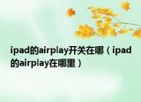 ipad的airplay開關(guān)在哪（ipad的airplay在哪里）