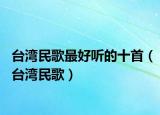 臺灣民歌最好聽的十首（臺灣民歌）