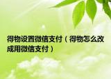 得物設置微信支付（得物怎么改成用微信支付）