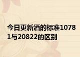 今日更新酒的標準10781與20822的區(qū)別