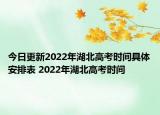 今日更新2022年湖北高考時(shí)間具體安排表 2022年湖北高考時(shí)間