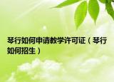 琴行如何申請(qǐng)教學(xué)許可證（琴行如何招生）