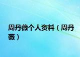 周丹薇個人資料（周丹薇）