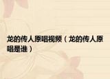 龍的傳人原唱視頻（龍的傳人原唱是誰）