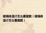 玻璃體溫計怎么看度數(shù)（玻璃體溫計怎么看度數(shù)）