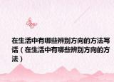 在生活中有哪些辨別方向的方法寫話（在生活中有哪些辨別方向的方法）