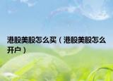 港股美股怎么買(mǎi)（港股美股怎么開(kāi)戶）