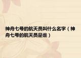 神舟七號的航天員叫什么名字（神舟七號的航天員是誰）