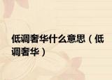 低調(diào)奢華什么意思（低調(diào)奢華）
