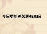 今日更新雞苦膽有毒嗎