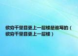 欲窮千里目更上一層樓是誰寫的（欲窮千里目更上一層樓）