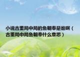小說古董局中局的魚朝奉是誰啊（古董局中局魚朝奉什么意思）