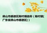 佛山市順德區(qū)陳村鎮(zhèn)政府（陳村鎮(zhèn)[廣東省佛山市順德區(qū)]）