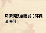 環(huán)保清洗劑批發(fā)（環(huán)保清洗劑）