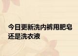 今日更新洗內(nèi)褲用肥皂還是洗衣液