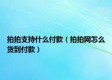 拍拍支持什么付款（拍拍網(wǎng)怎么貨到付款）
