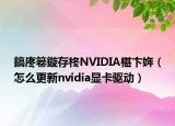 鎬庝箞鏇存柊NVIDIA椹卞姩（怎么更新nvidia顯卡驅(qū)動(dòng)）