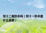 雙十二有秒殺嗎（雙十一秒殺是什么意思）