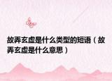 故弄玄虛是什么類型的短語（故弄玄虛是什么意思）