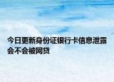 今日更新身份證銀行卡信息泄露會不會被網(wǎng)貸