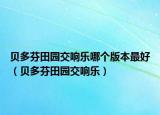 貝多芬田園交響樂(lè)哪個(gè)版本最好（貝多芬田園交響樂(lè)）
