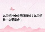 九三學(xué)社中央畫院院長(zhǎng)（九三學(xué)社中央委員會(huì)）