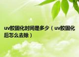 uv膠固化時(shí)間是多少（uv膠固化后怎么去除）