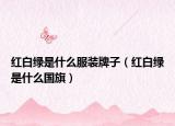 紅白綠是什么服裝牌子（紅白綠是什么國旗）