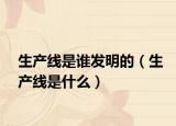 生產(chǎn)線是誰(shuí)發(fā)明的（生產(chǎn)線是什么）