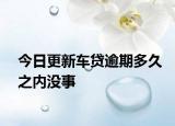 今日更新車貸逾期多久之內(nèi)沒事
