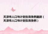 天津市人口與計(jì)劃生育條例最新（天津市人口與計(jì)劃生育條例）