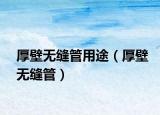 厚壁無(wú)縫管用途（厚壁無(wú)縫管）