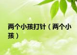 兩個(gè)小孩打針（兩個(gè)小孩）