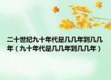 二十世紀(jì)九十年代是幾幾年到幾幾年（九十年代是幾幾年到幾幾年）