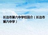 長(zhǎng)治市第六中學(xué)校簡(jiǎn)介（長(zhǎng)治市第六中學(xué)）