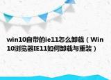 win10自帶的ie11怎么卸載（Win10瀏覽器IE11如何卸載與重裝）