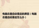 電腦總是自動(dòng)重啟的原因（電腦總是自動(dòng)重啟怎么辦）