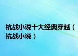 抗戰(zhàn)小說十大經典穿越（抗戰(zhàn)小說）