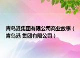 青島港集團(tuán)有限公司商業(yè)故事（青島港 集團(tuán)有限公司）