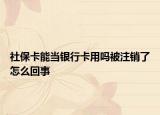 社?？墚?dāng)銀行卡用嗎被注銷了怎么回事