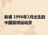 趙睿 1996年1月出生的中國籃球運(yùn)動(dòng)員