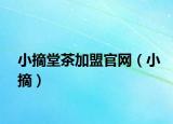 小摘堂茶加盟官網(wǎng)（小摘）