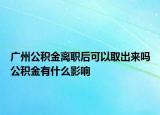 廣州公積金離職后可以取出來(lái)嗎公積金有什么影響