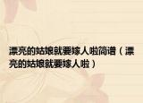 漂亮的姑娘就要嫁人啦簡譜（漂亮的姑娘就要嫁人啦）