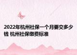 2022年杭州社保一個月要交多少錢 杭州社保繳費(fèi)標(biāo)準(zhǔn)